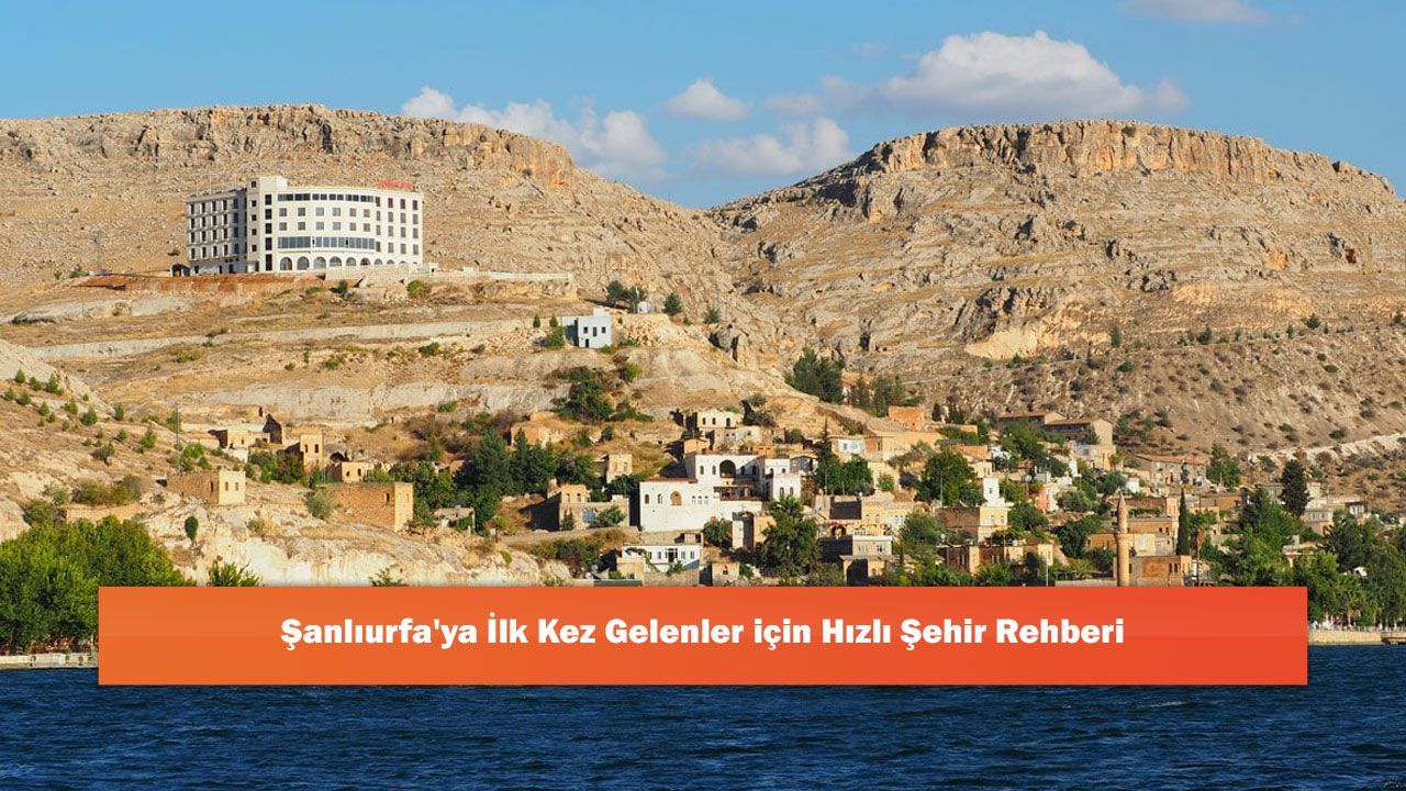 Şanlıurfa'ya İlk Kez Gelenler için Hızlı Şehir Rehberi