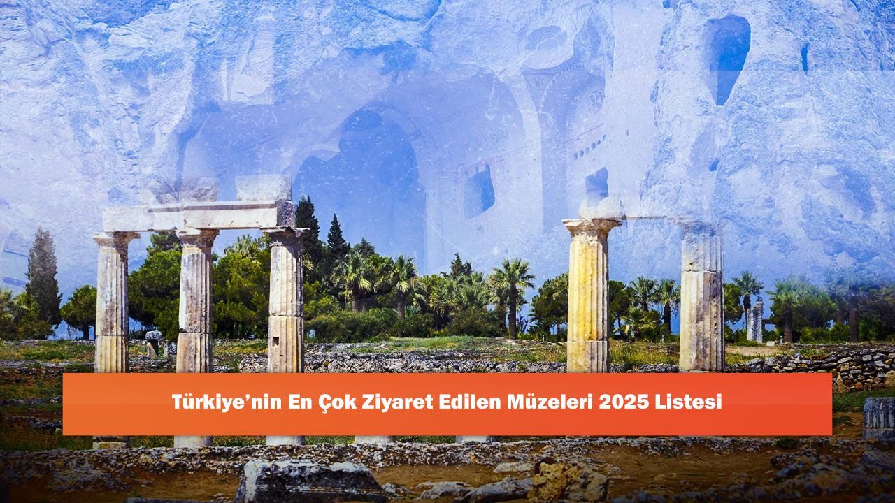 Türkiye’nin En Çok Ziyaret Edilen Müzeleri 2025 Listesi