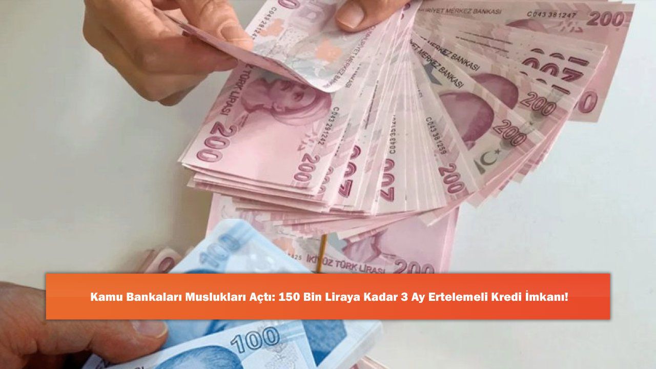 Kamu Bankaları Muslukları Açtı: 150 Bin Liraya Kadar 3 Ay Ertelemeli Kredi İmkanı!