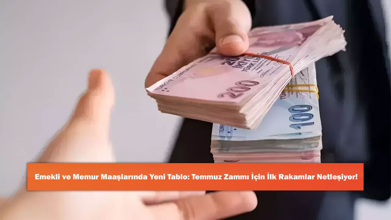 Emekli ve Memur Maaşlarında Yeni Tablo: Temmuz Zammı İçin İlk Rakamlar Netleşiyor!