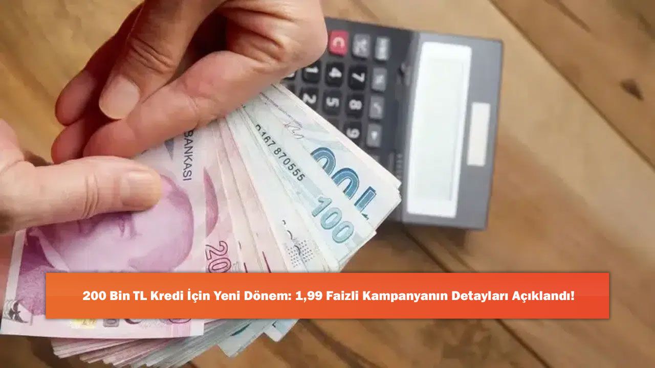 200 Bin TL Kredi İçin Yeni Dönem: 1,99 Faizli Kampanyanın De