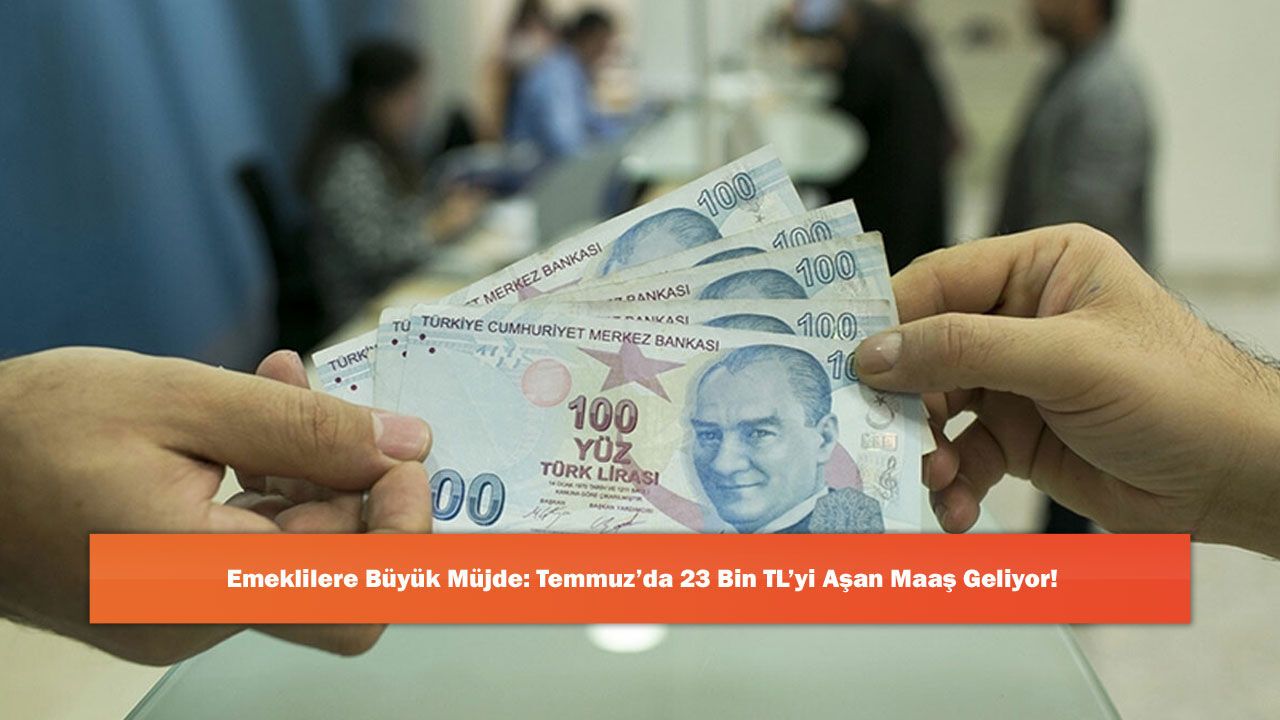 Emeklilere Büyük Müjde: Temmuz’da 23 Bin TL’yi Aşa