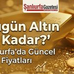 Şanlıurfa'da 25 Ağustos Salı güncel altın fiyatları ne kadar oldu? Gram altın yükseldi mi?