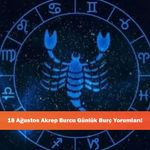 18 Ağustos Akrep Burcu Günlük Burç Yorumları!