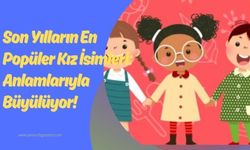 Son Yılların En Popüler Kız İsimleri: Anlamlarıyla Büyülüyor!