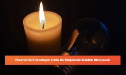 Fenerlerinizi Hazırlayın: 3 Gün Bu İlçelerde Elektrik Olmayacak