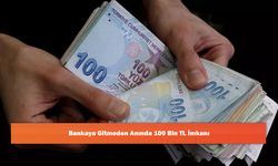 Bankaya Gitmeden Anında 100 Bin TL İmkanı