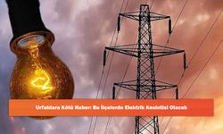 Urfalılara Kötü Haber: Bu İlçelerde Elektrik Kesintisi Olacak