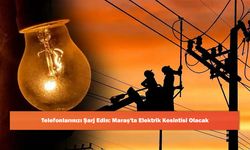 Telefonlarınızı Şarj Edin: Maraş'ta Elektrik Kesintisi Olacak