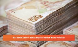 Dar Gelirli Ailelere Sabah Müjdesi Geldi: 6 Bin TL Verilecek