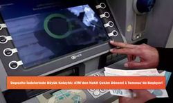 Depozito İadelerinde Büyük Kolaylık: ATM’den Nakit Çekim Dönemi 1 Temmuz’da Başlıyor!
