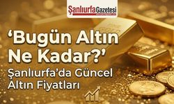 Bugün altın ne kadar? 22 Haziran Pazartesi Şanlıurfa’da güncel altın fiyatları