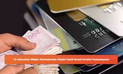 Ev Alacaklar Müjde: Bankalardan Düşük Faizli Konut Kredisi Kampanyası!