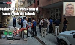 Şanlıurfa'da 5 çocuk annesi kadın evinde ölü bulundu!