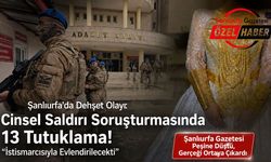 Şanlıurfa’da Dehşet Olayı: Cinsel Saldırı Soruşturmasında 13 Tutuklama! İstismarcısıyla Evlendirilecekti