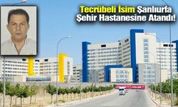 Tecrübeli isim Şanlıurfa Şehir Hastanesi’ne atandı.