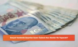 Sosyal Yardımda Şaşırtan Uyarı: Üçüncü Kez Alanlar Ne Yapacak?