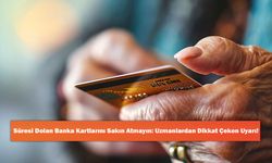 Süresi Dolan Banka Kartlarını Sakın Atmayın: Uzmanlardan Dikkat Çeken Uyarı!