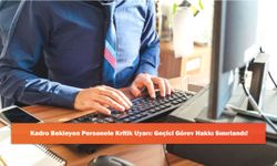 Kadro Bekleyen Personele Kritik Uyarı: Geçici Görev Hakkı Sınırlandı!