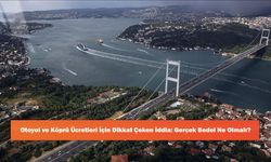 Otoyol ve Köprü Ücretleri İçin Dikkat Çeken İddia: Gerçek Bedel Ne Olmalı?