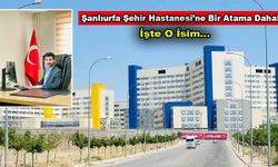 Şanlıurfa Şehir Hastanesi'ne bir atama daha: İşte o isim!
