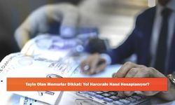Tayin Olan Memurlar Dikkat: Yol Harcırahı Nasıl Hesaplanıyor?
