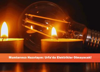 Mumlarınızı Hazırlayın: Urfa’da Elektrikler Olmayacak!