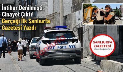 İntihar Denilmişti, Cinayet Çıktı! Gerçeği İlk Şanlıurfa Gazetesi Yazdı