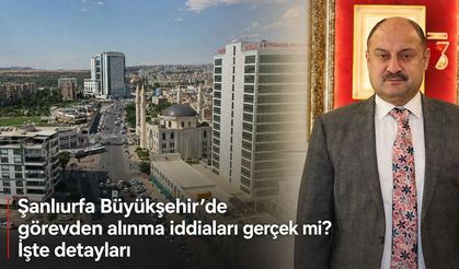 Şanlıurfa Büyükşehir’de görevden alınma iddiaları gerçek mi? İşte detayları