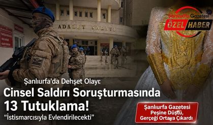 Şanlıurfa’da Dehşet Olayı: Cinsel Saldırı Soruşturmasında 13 Tutuklama! İstismarcısıyla Evlendirilecekti