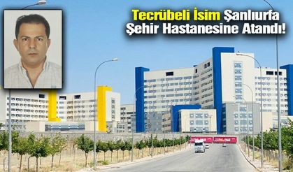 Tecrübeli isim Şanlıurfa Şehir Hastanesi’ne atandı.