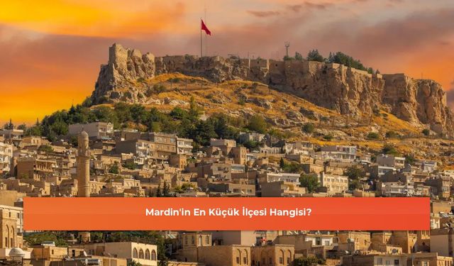 Mardin'in En Küçük İlçesi Hangisi?