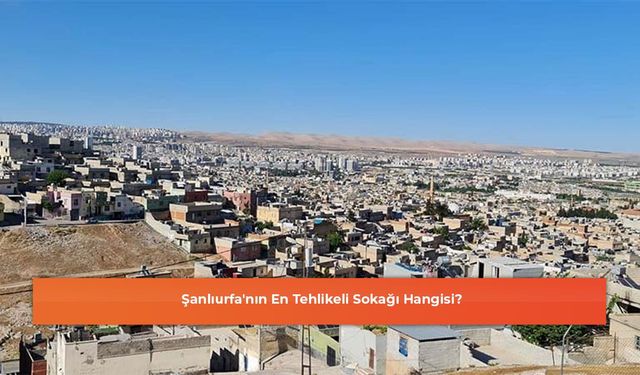 Şanlıurfa'nın En Tehlikeli Sokağı Hangisi?