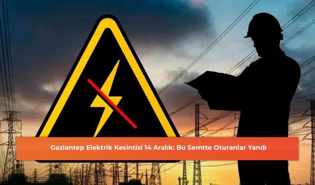 Gaziantep Elektrik Kesintisi 14 Aralık: Bu Semtte Oturanlar Yandı