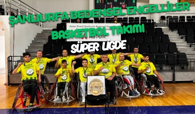Astor Enerji Şanlıurfa Bedensel Engelliler Basketbol takımı Süper lige yükseldi