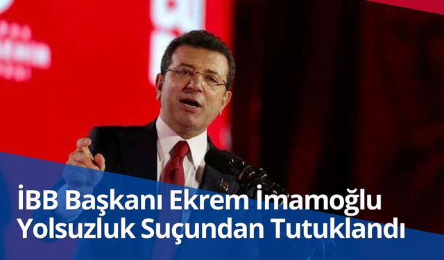 İBB Başkanı Ekrem İmamoğlu Yolsuzluk Suçundan Tutuklandı