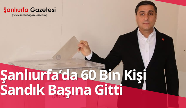 Şanlıurfa’da 60 Bin Kişi Sandık Başına Gitti