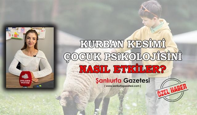 Şanlıurfalı Psikolojik Danışman Çelebi: Kurban kesimi görüntüleri çocuklarda kabuslara yol açabilir