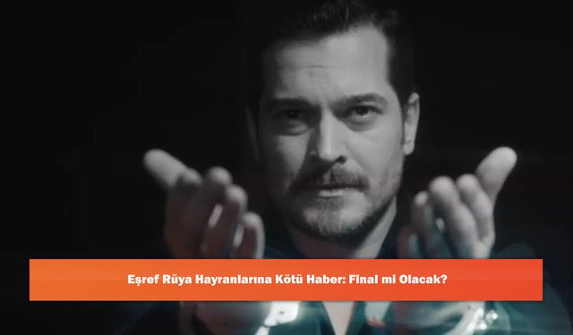 Eşref Rüya Hayranlarına Kötü Haber: Final mi Olacak?