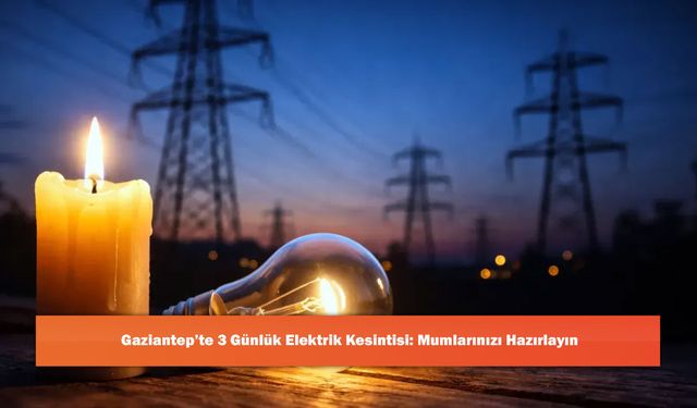 Gaziantep’te 3 Günlük Elektrik Kesintisi: Mumlarınızı Hazırlayın