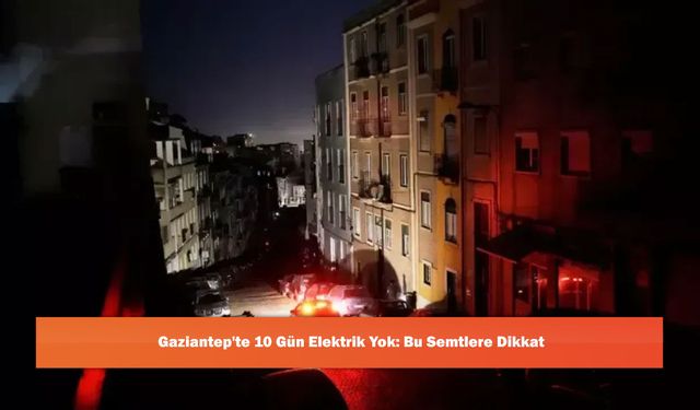 Gaziantep'te 10 Gün Elektrik Yok: Bu Semtlere Dikkat
