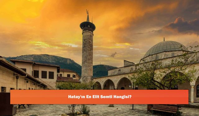 Hatay'ın En Elit Semti Hangisi?
