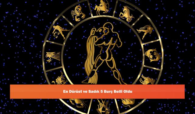 En Dürüst ve Sadık 5 Burç Belli Oldu