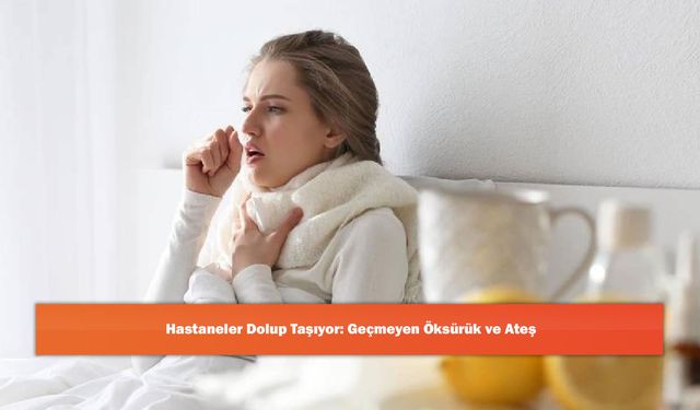 Hastaneler Dolup Taşıyor: Geçmeyen Öksürük ve Ateş