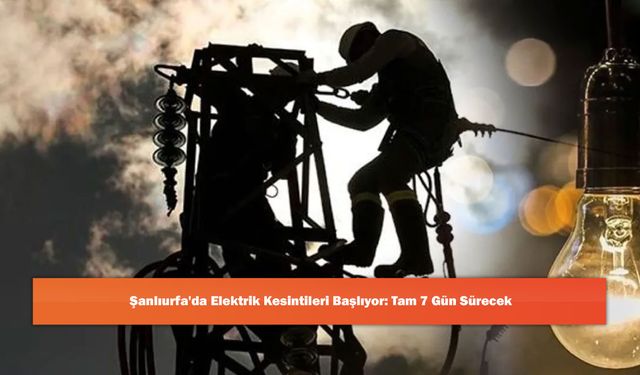 Şanlıurfa'da Elektrik Kesintileri Başlıyor: Tam 7 Gün Sürecek