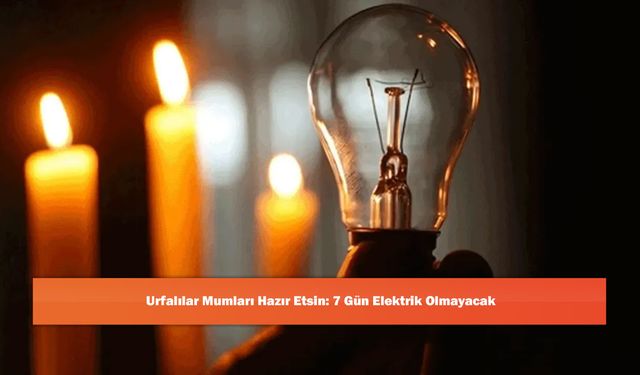 Urfalılar Mumları Hazır Etsin: 7 Gün Elektrik Olmayacak