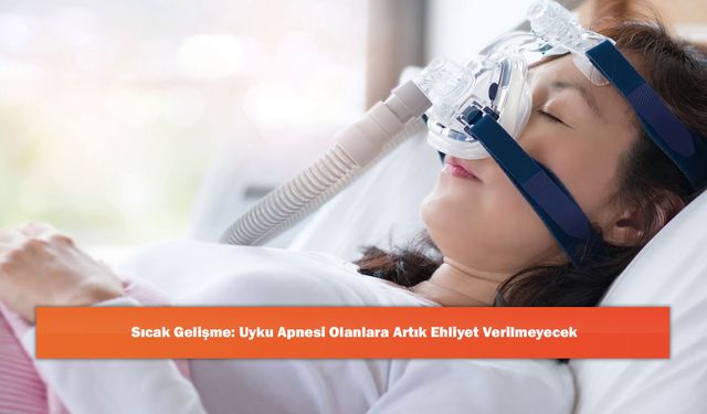 Sıcak Gelişme: Uyku Apnesi Olanlara Artık Ehliyet Verilmeyecek