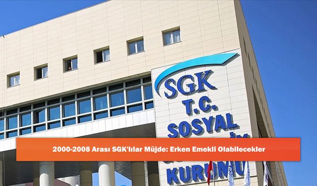 2000-2008 Arası SGK'lılar Müjde: Erken Emekli Olabilecekler