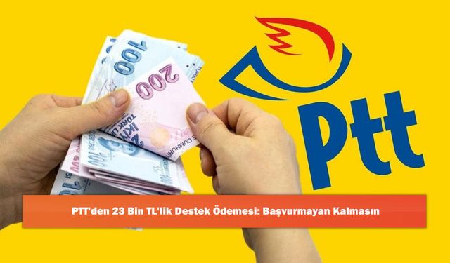 PTT'den 23 Bin TL'lik Destek Ödemesi: Başvurmayan Kalmasın