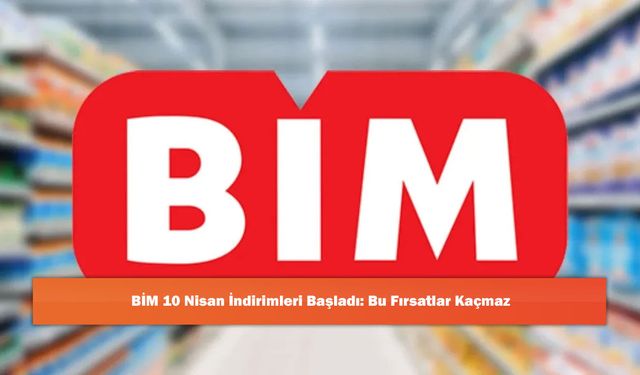 BİM 10 Nisan İndirimleri Başladı: Bu Fırsatlar Kaçmaz